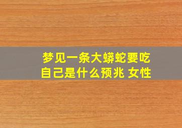 梦见一条大蟒蛇要吃自己是什么预兆 女性